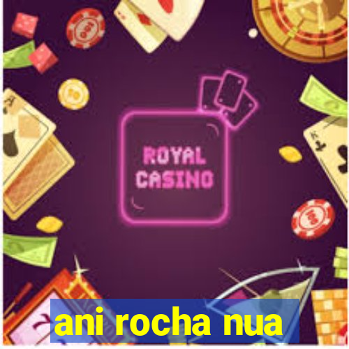 ani rocha nua